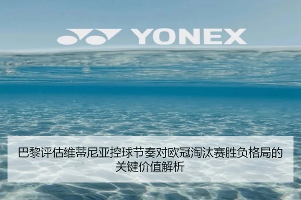 巴黎评估维蒂尼亚控球节奏对欧冠淘汰赛胜负格局的关键价值解析