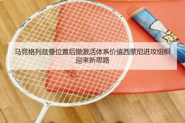 马竞格列兹曼位置后撤激活体系价值西蒙尼进攻组织迎来新思路