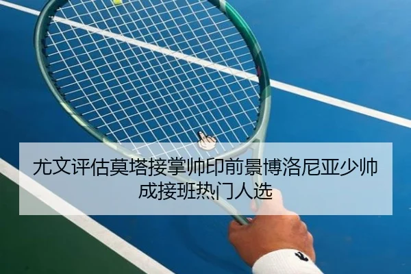 尤文评估莫塔接掌帅印前景博洛尼亚少帅成接班热门人选