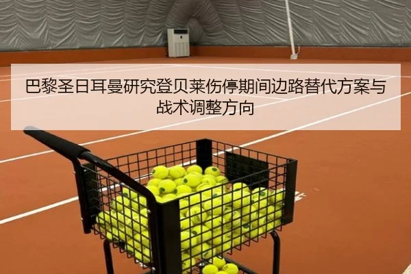巴黎圣日耳曼研究登贝莱伤停期间边路替代方案与战术调整方向