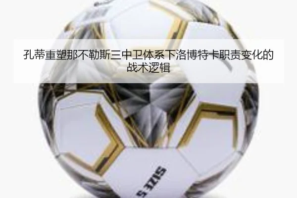 孔蒂重塑那不勒斯三中卫体系下洛博特卡职责变化的战术逻辑