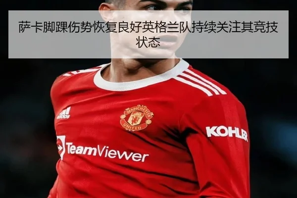 萨卡脚踝伤势恢复良好英格兰队持续关注其竞技状态