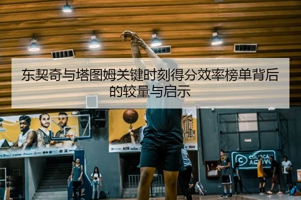 东契奇与塔图姆关键时刻得分效率榜单背后的较量与启示