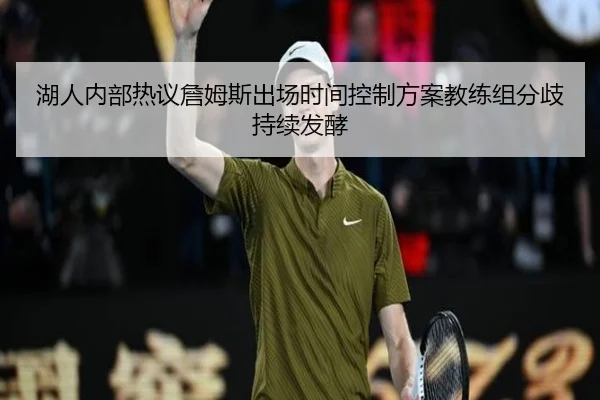 湖人内部热议詹姆斯出场时间控制方案教练组分歧持续发酵